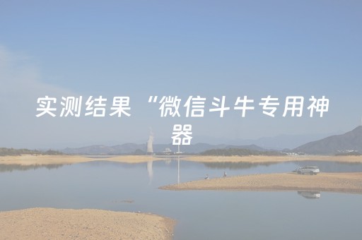 实测结果“微信斗牛专用神器（助赢神器通用版）