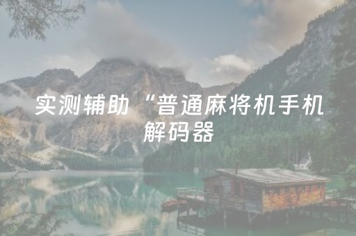 实测辅助“普通麻将机手机解码器（专用辅牌神器免安装）