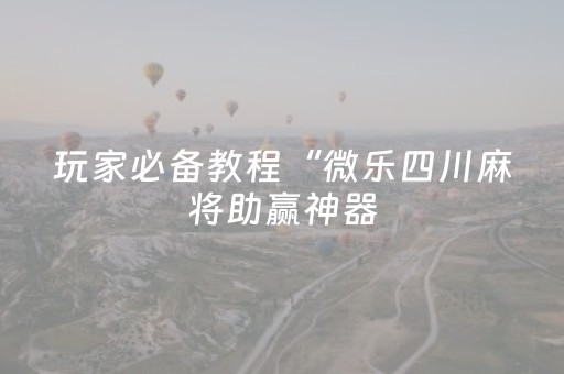 玩家必看攻略“能掌控麻将机的小神器（助赢神器通用版）