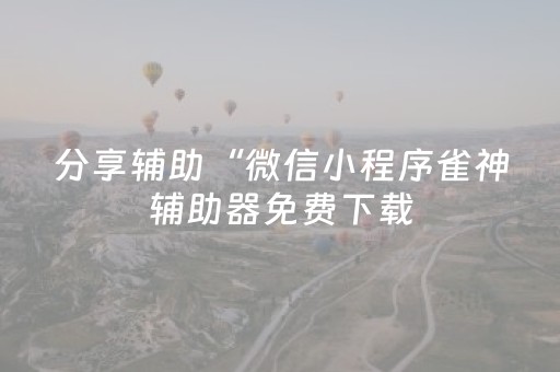分享辅助“微信小程序雀神辅助器免费下载（助赢神器通用版）