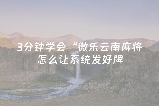 3分钟学会“微乐云南麻将怎么让系统发好牌（助赢神器通用版）