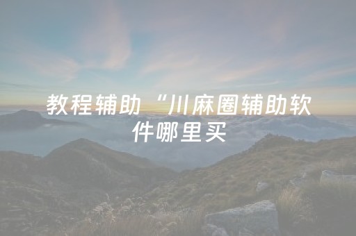 教程辅助“川麻圈辅助软件哪里买（助赢神器通用版）