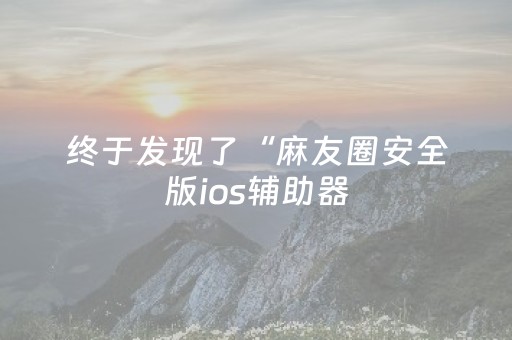 终于发现了“麻友圈安全版ios辅助器（助赢神器通用版）