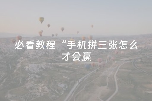 必看教程“手机拼三张怎么才会赢（专用辅牌神器免安装）