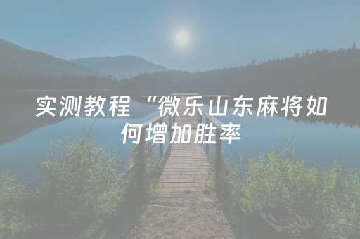 实测教程“微乐山东麻将如何增加胜率（专用辅牌神器免安装）
