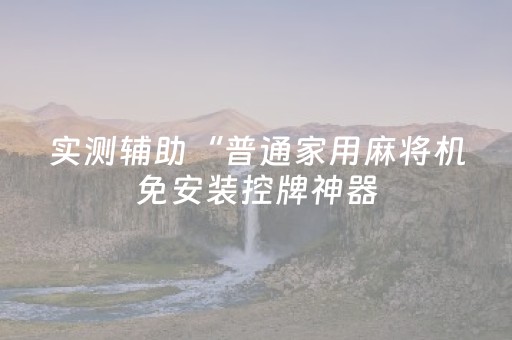 实测辅助“普通家用麻将机免安装控牌神器（专用辅牌神器免安装）