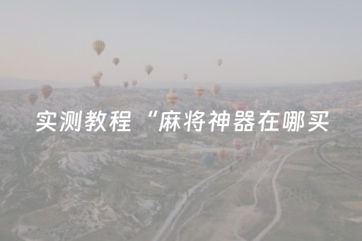 实测教程“麻将神器在哪买（专用辅牌神器免安装）
