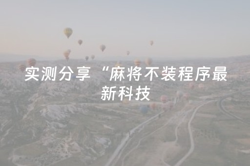 实测分享“麻将不装程序最新科技（专用辅牌神器免安装）