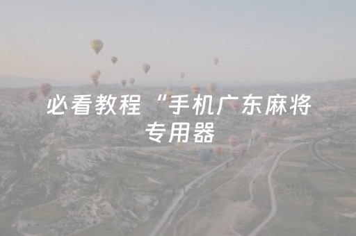 必看教程“手机广东麻将专用器（助赢神器通用版）
