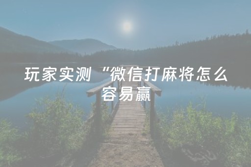 玩家实测“微信打麻将怎么容易赢（助赢神器通用版）