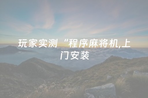 玩家实测“程序麻将机,上门安装（助赢神器通用版）