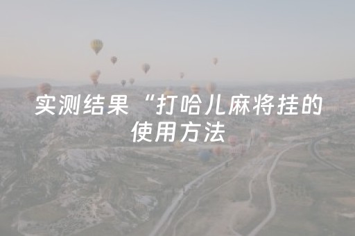 实测结果“打哈儿麻将挂的使用方法（助赢神器通用版）
