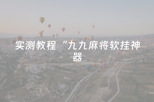 实测教程“九九麻将软挂神器（专用辅牌神器免安装）