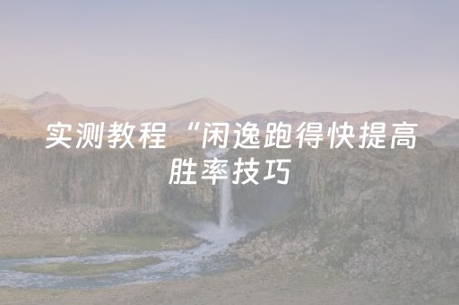实测教程“闲逸跑得快提高胜率技巧（助赢神器通用版）