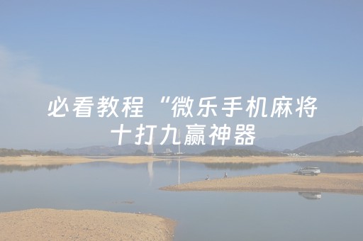 必看教程“微乐手机麻将十打九赢神器（助赢神器通用版）
