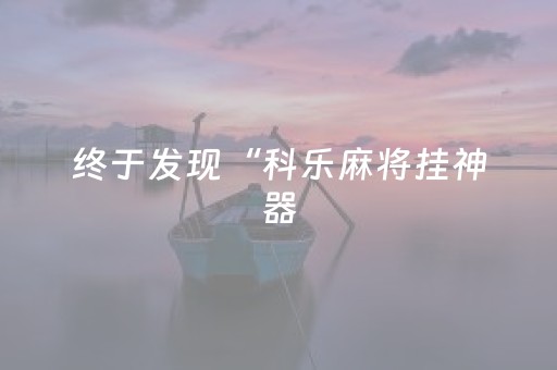 终于发现“科乐麻将挂神器（专用辅牌神器免安装）