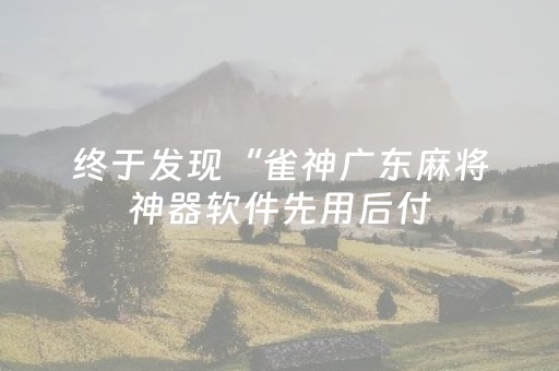 终于发现“雀神广东麻将神器软件先用后付（助赢神器通用版）