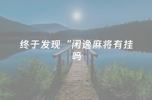 终于发现“闲逸麻将有挂吗（助赢神器通用版）