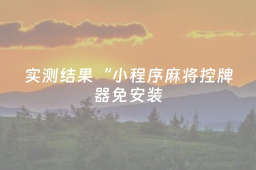 实测结果“小程序麻将控牌器免安装（专用辅牌神器免安装）