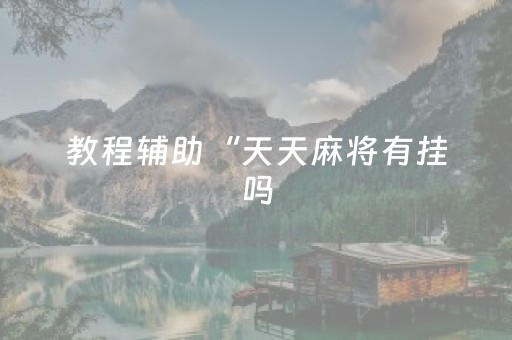 教程辅助“天天麻将有挂吗（专用辅牌神器免安装）