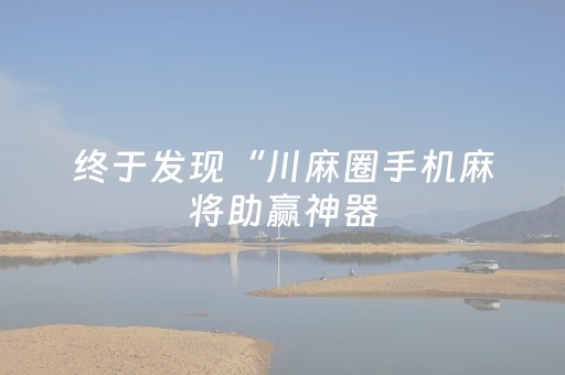 终于发现“川麻圈手机麻将助赢神器（助赢神器通用版）