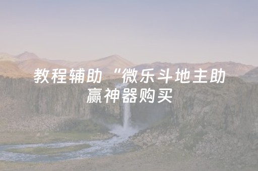 教程辅助“微乐斗地主助赢神器购买（专用辅牌神器免安装）