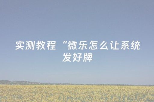 实测教程“微乐怎么让系统发好牌（助赢神器通用版）