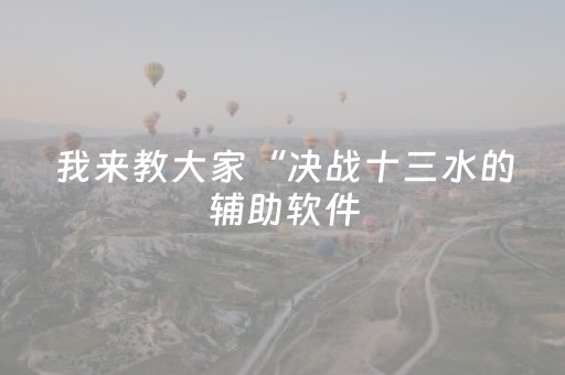 我来教大家“决战十三水的辅助软件（助赢神器通用版）