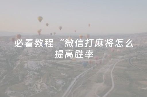 必看教程“微信打麻将怎么提高胜率（助赢神器通用版）