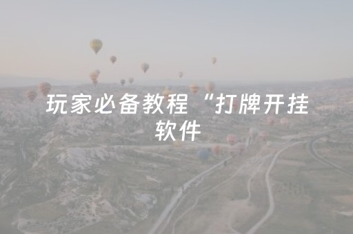 玩家必备教程“打牌开挂软件（专用辅牌神器免安装）