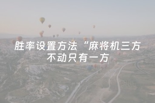 胜率设置方法“麻将机三方不动只有一方（助赢神器通用版）