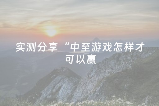 实测分享“中至游戏怎样才可以赢（专用辅牌神器免安装）