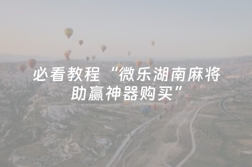 必看教程“微乐湖南麻将助赢神器购买”（详细透视教程）-哔哩哔哩