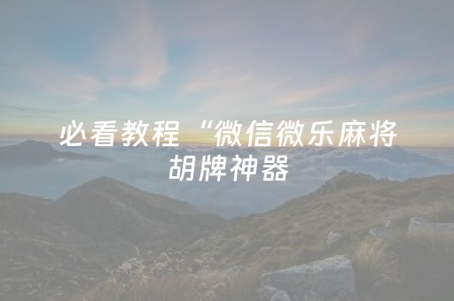 必看教程“微信微乐麻将胡牌神器（专用辅牌神器免安装）