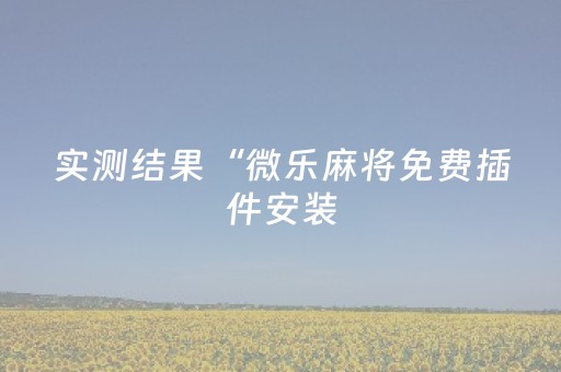 实测结果“微乐麻将免费插件安装（专用辅牌神器免安装）