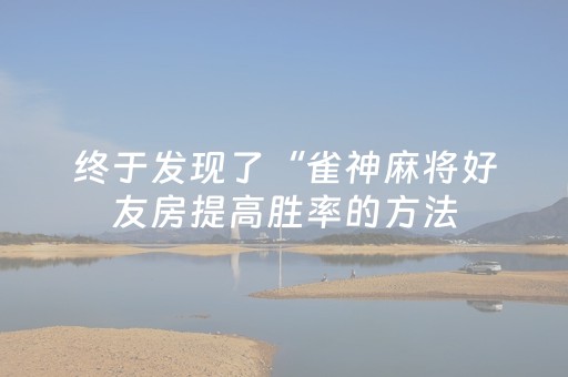 终于发现了“雀神麻将好友房提高胜率的方法（助赢神器通用版）
