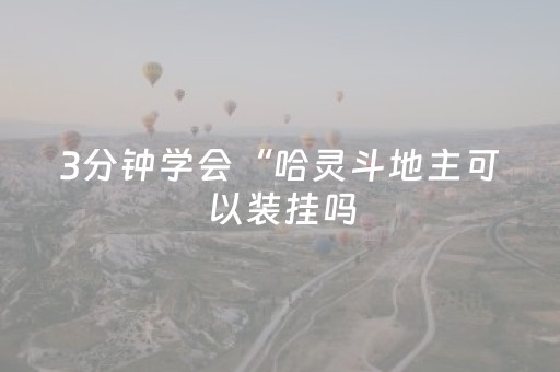3分钟学会“哈灵斗地主可以装挂吗（助赢神器通用版）