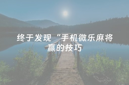 终于发现“手机微乐麻将赢的技巧（助赢神器通用版）