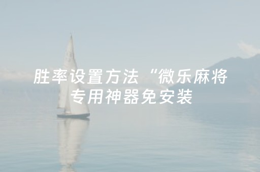 胜率设置方法“微乐麻将专用神器免安装（专用辅牌神器免安装）