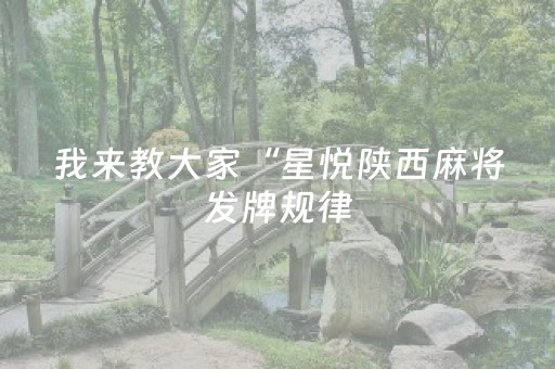 我来教大家“星悦陕西麻将发牌规律（助赢神器通用版）