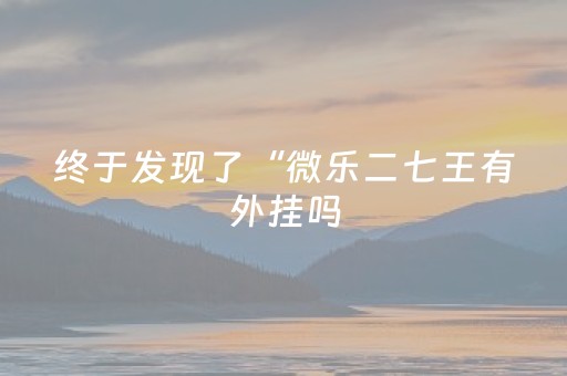 终于发现了“微乐二七王有外挂吗（助赢神器通用版）