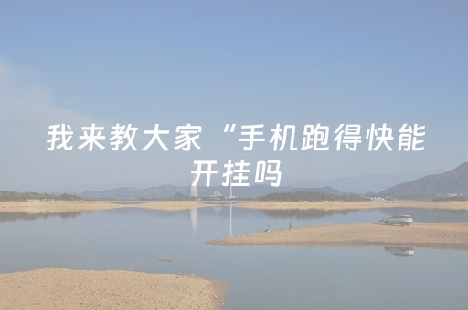 我来教大家“手机跑得快能开挂吗（助赢神器通用版）
