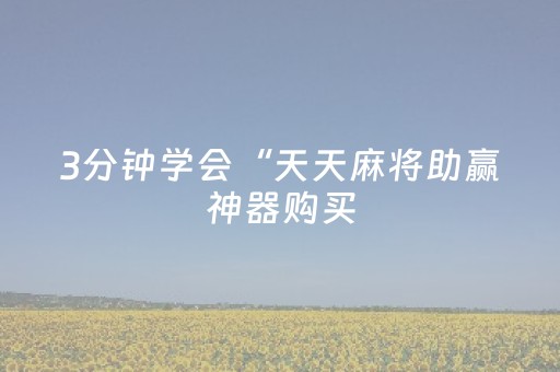 3分钟学会“天天麻将助赢神器购买（专用辅牌神器免安装）