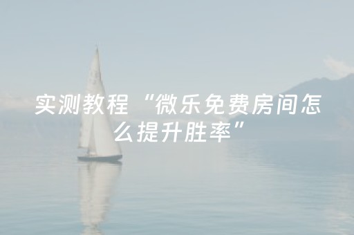 实测教程“微乐免费房间怎么提升胜率”（详细透视教程）-哔哩哔哩