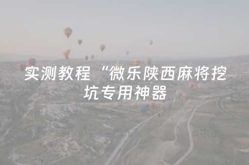 实测教程“微乐陕西麻将挖坑专用神器（助赢神器通用版）