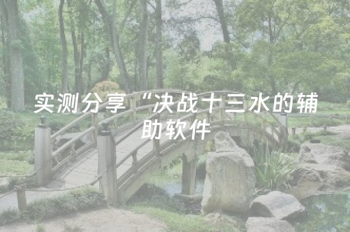 实测分享“决战十三水的辅助软件（助赢神器通用版）
