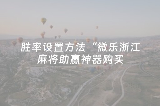 胜率设置方法“微乐浙江麻将助赢神器购买（专用辅牌神器免安装）