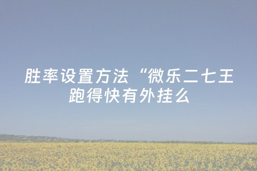 胜率设置方法“微乐二七王跑得快有外挂么（助赢神器通用版）