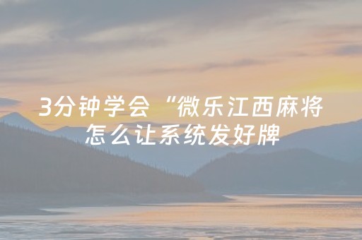3分钟学会“微乐江西麻将怎么让系统发好牌（专用辅牌神器免安装）
