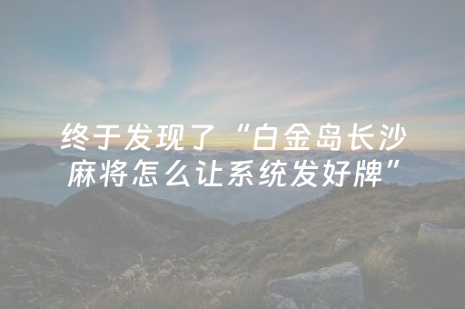 终于发现了“白金岛长沙麻将怎么让系统发好牌”（详细透视教程）-哔哩哔哩